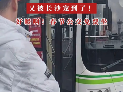 视频丨又被长沙宠到了 暖心！春节公交免费坐