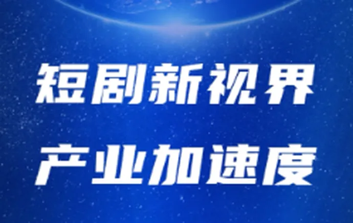 专题｜短剧新视界 产业加速度