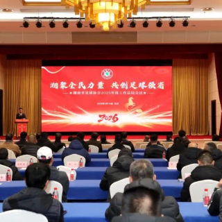 “湘超”升级、青训突破——湖南省足协年度大会谋划新发展