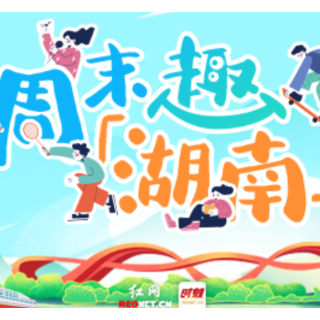 周末趣湖南｜元宵余韵未尽！这个周末赴一场湖南春日之约