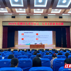 北湖区：精准培训赋能 建强基层护童队伍