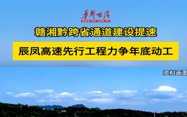 赣湘黔跨省通道建设提速 辰凤高速先行工程力争年底动工