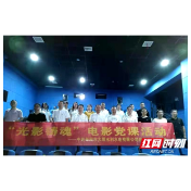 邵阳市大圳水利：组织党员开展“光影铸魂”观影活动