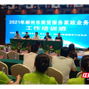 郴州举办2021年首届商贸服务家政业务工作培训班