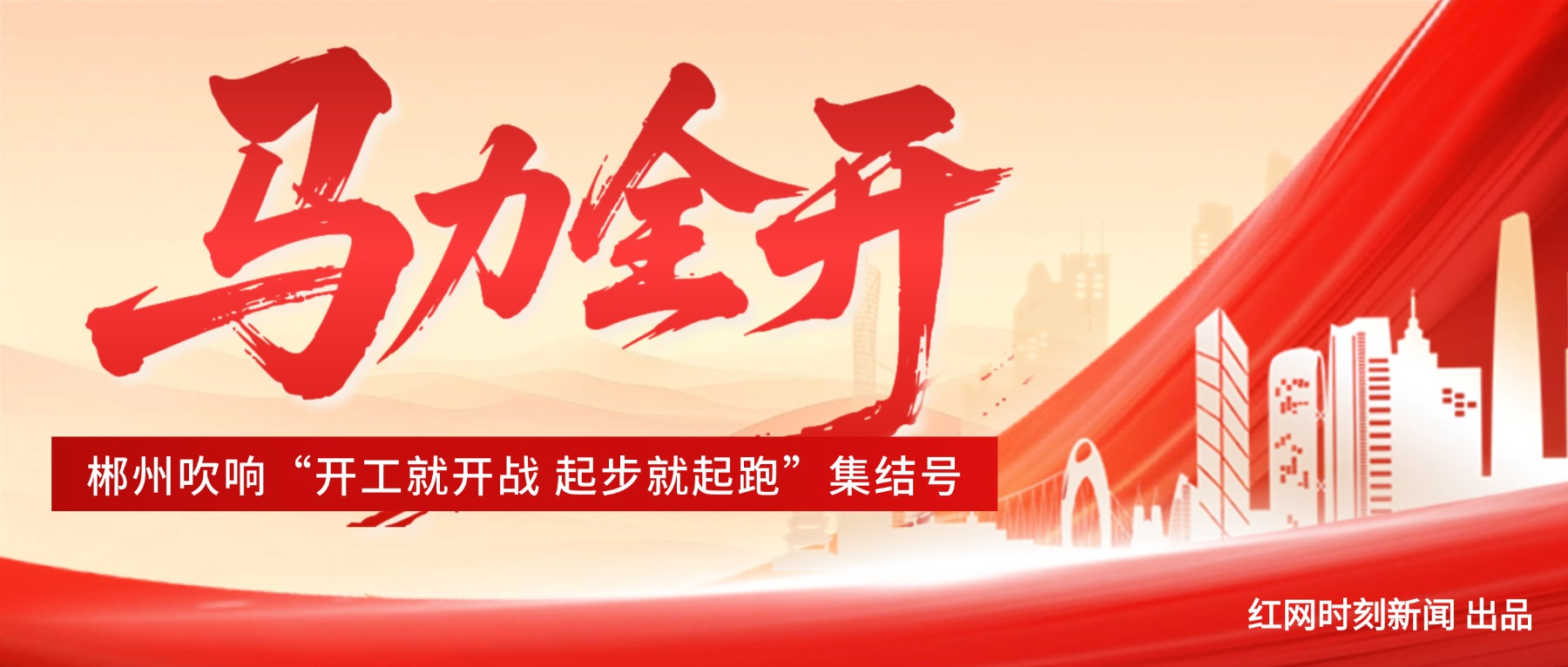 专题 | 马力全开 ——郴州吹响“开工就开战 起步就起跑”集结号