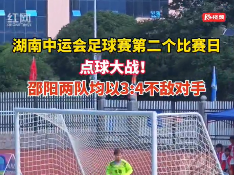 视频丨点球大战！邵阳市两队均3:4负于对手