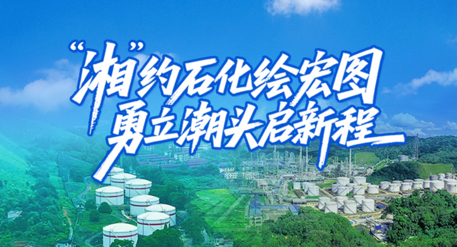 专题丨“湘”约石化绘宏图 勇立潮头启新程