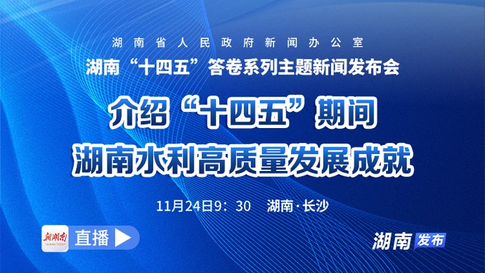 直播丨湖南“十四五”答卷系列主题新闻发布会：介绍“十四五”期间湖南水利高质量发展成就