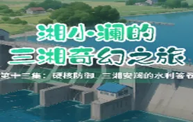 视频｜《湘小澜的三湘奇幻之旅》第十三集：硬核防御 三湘安澜的水利答卷