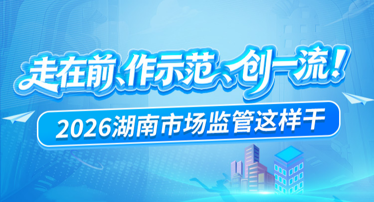 海报丨走在前、作示范、创一流！2026湖南市场监管这样干