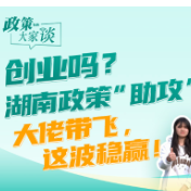 政策大家谈 | 创业吗?湖南政策“助攻”,大佬带飞,这波稳赢!
