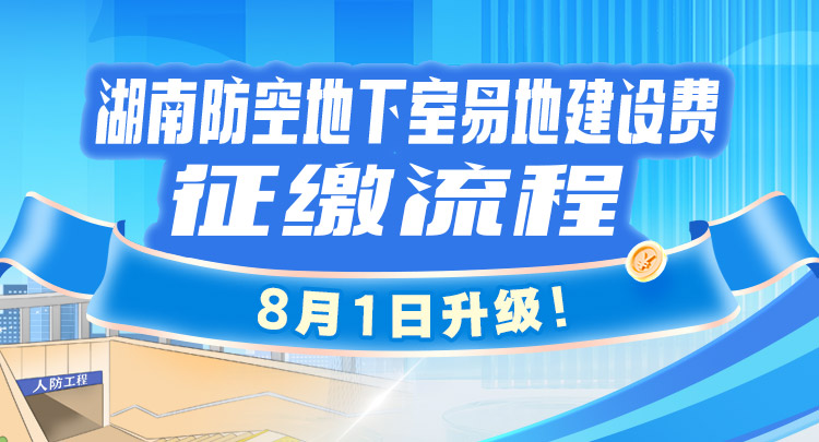 长图 | 湖南防空地下室易地建设费征缴流程8月1日升级！}