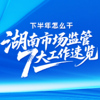 海报 | 下半年怎么干？湖南市场监管7大工作速览
