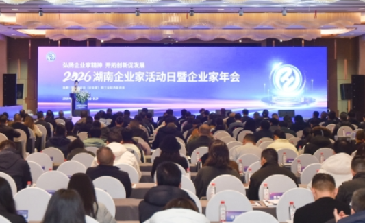 2026湖南企业家活动日暨企业家年会在长沙举行 凝聚湘企力量共促高质量发展
