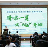 湖南省直工会“湘直工惠+健康”夏季专场活动在省农业农村厅举行