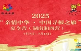寻根潇湘 情系湘西：2025“亲情中华·中国寻根之旅”夏令营湖南湘西营走进永顺