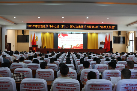 邵东市委理论学习中心组（扩大）第七次集体学习暨第4期“邵东大讲堂”举行