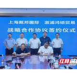 县商务局：强强联合拓海外市场 溆浦外贸合作再添新平台