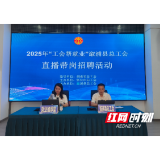 溆浦县开展 2025 年“工会帮就业”直播带岗活动