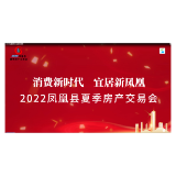 消费新时代 宜居新凤凰——2022年凤凰县夏季房产交易会