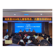 凤凰县民政局举办2024年儿童督导员、村（社区）儿童主任业务培训班