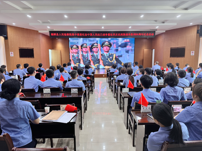 铭记历史砥砺前行   湘潭县人民检察院集中观看纪念中国人民抗日战争暨世界反法西斯战争胜利80周年大会
