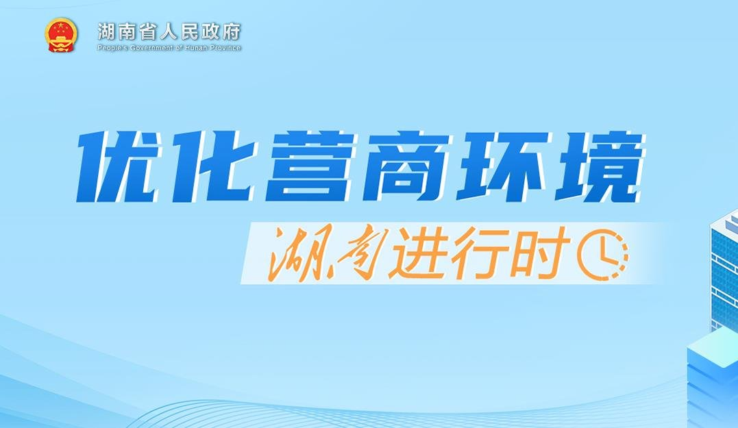 营商环境“湘”当好 ③ | 《湖南省优化营商环境条例》特别突出助企降本增效