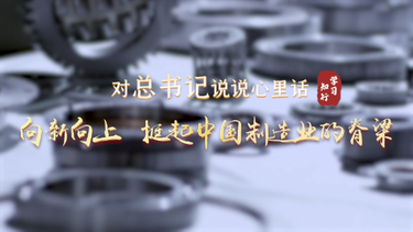对总书记说说心里话丨向新向上 挺起中国制造业的脊梁