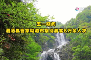 第六届湖南旅游发展大会｜五一期间湘潭县曹家坳瀑布接待游客6万余人次