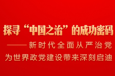 探寻“中国之治”的成功密码——新时代全面从严治党为世界政党建设带来深刻启迪
