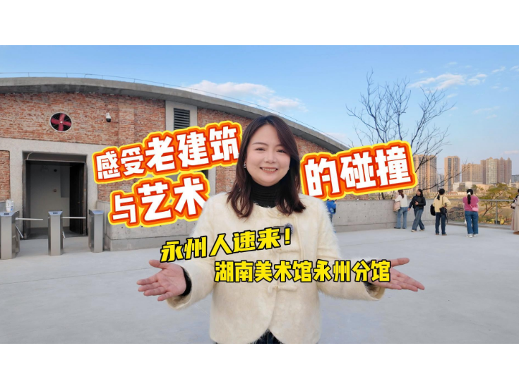 视频丨永州人速来！去湖南美术馆永州分馆感受老建筑与艺术的惊艳碰撞