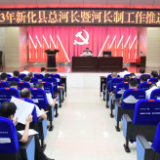 新化县总河长暨河长制工作推进会召开  奋力打造河更畅 水更清 岸更绿 景更美的美丽新化