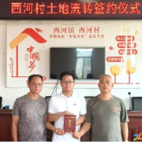 西河镇西河村闲置农用地签约流转  助力乡村振兴