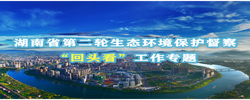 湖南省第二轮生态环境保护督察“回头看”工作专题 