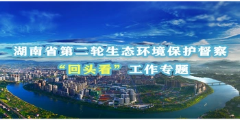 湖南省第二轮生态环境保护督察“回头看”工作专题 