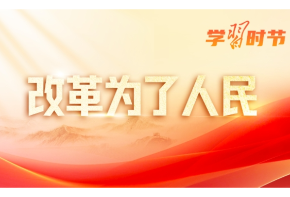改革为人民｜“为了人民而改革，改革才有意义”