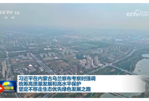 习近平在内蒙古乌兰察布考察时强调 统筹高质量发展和高水平保护 坚定不移走生态优先绿色发展之路