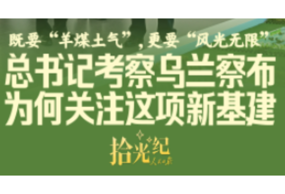 拾光纪·总书记考察乌兰察布，为何关注这项新基建