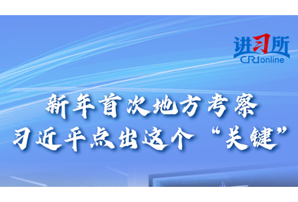 【讲习所·中国与世界】新年首次地方考察 习近平点出这个“关键”