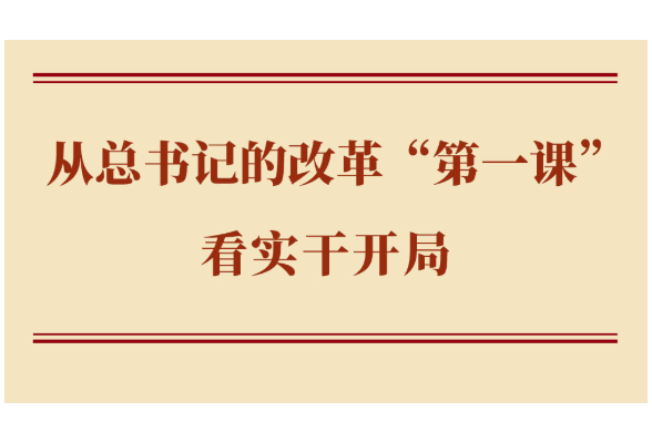 学习手记｜从总书记的改革“第一课”看实干开局