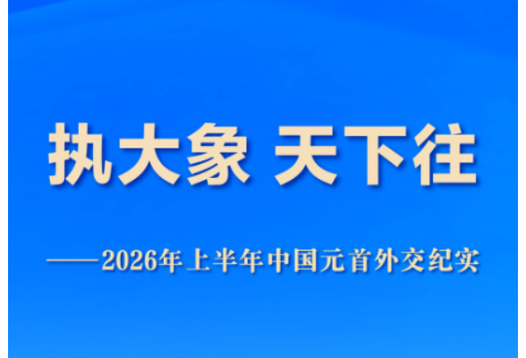 执大象 天下往——2026年上半年中国元首外交纪实