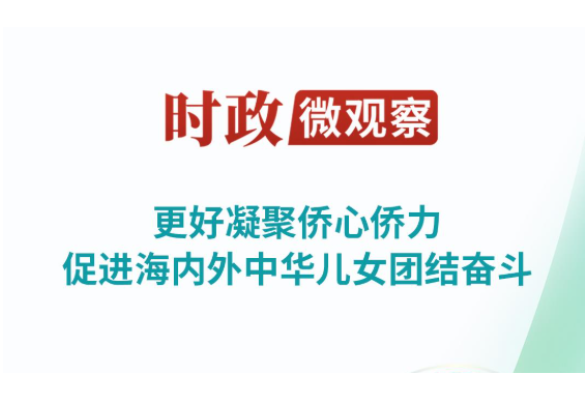 时政微观察丨以侨为桥，同心筑梦