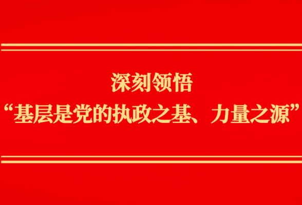 第一观察丨深刻领悟“基层是党的执政之基、力量之源”