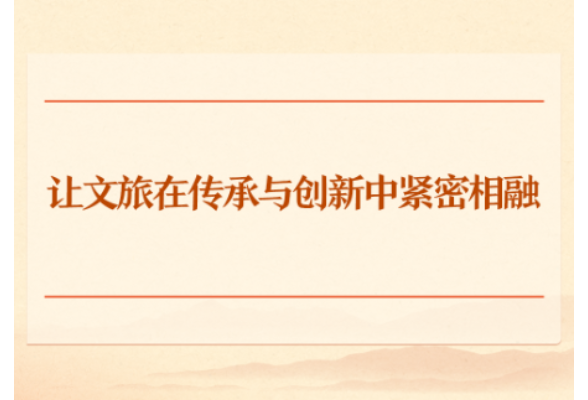 学习手记｜让文旅在传承与创新中紧密相融
