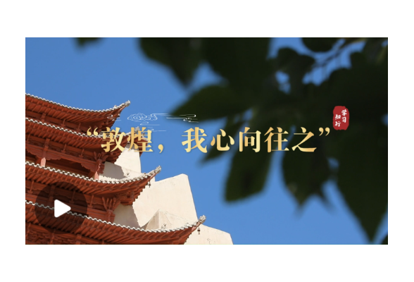 学习·知行丨“敦煌，我心向往之”