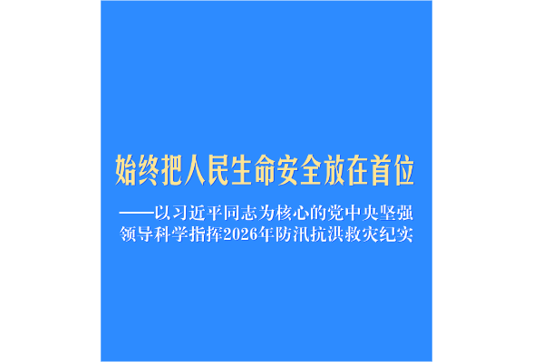 以习近平同志为核心的党中央坚强领导科学指挥2026年防汛抗洪救灾纪实