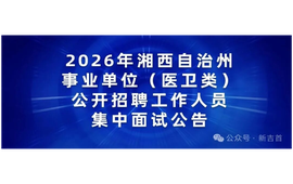 2026年湘西州事业单位（医卫类）公开招聘工作人员集中面试分组名单看这里→