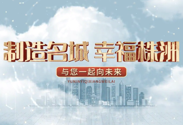 株洲市形象宣传片《制造名城 幸福株洲 与您一起向未来》