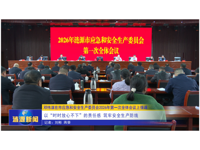 邓伟谋在市应急和安全生产委员会2026年第一次全体会议上强调 以“时时放心不下”的责任感 筑牢安全生产防线