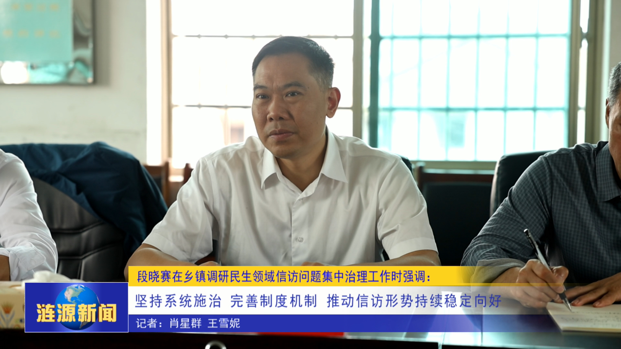 段晓赛在乡镇调研民生领域信访问题集中治理工作时强调： 坚持系统施治 完善制度机制 推动信访形势持续稳定向好
